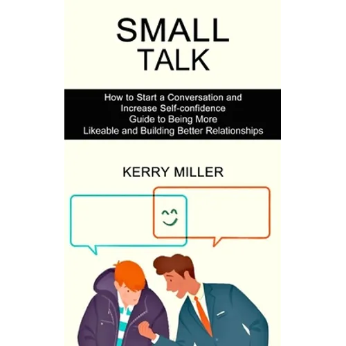 Small Talk: How to Start a Conversation and Increase Self-confidence (Guide to Being More Likeable and Building Better Relationships) - Paperback
