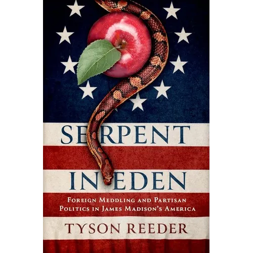Serpent in Eden: Foreign Meddling and Partisan Politics in James Madison's America - Hardcover