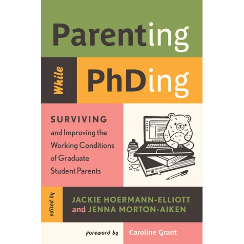 Parenting While Phding: Surviving and Improving the Working Conditions of Graduate Student Parents - Paperback