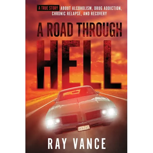 A Road Through Hell: A True Story About Alcoholism, Drug Addiction, Chronic Relapse, And Recovery - Paperback