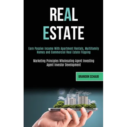 Real Estate: Earn Passive Income With Apartment Rentals, Multifamily Homes and Commercial Real Estate Flipping (Marketing Principles Wholesaling Agent - Paperback