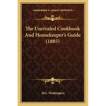 The Unrivaled Cookbook and Housekeeper's Guide (1885) - Paperback
