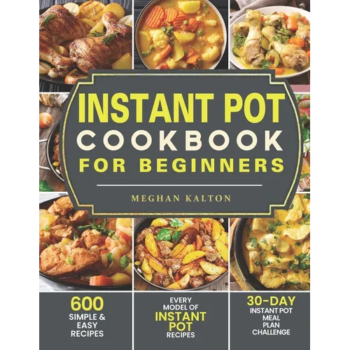 Instant Pot Cookbook for Beginners: 600 Simple & Easy Recipes - Every Model of Instant Pot Recipes - 30-Day Instant Pot Meal Plan Challenge - Paperback
