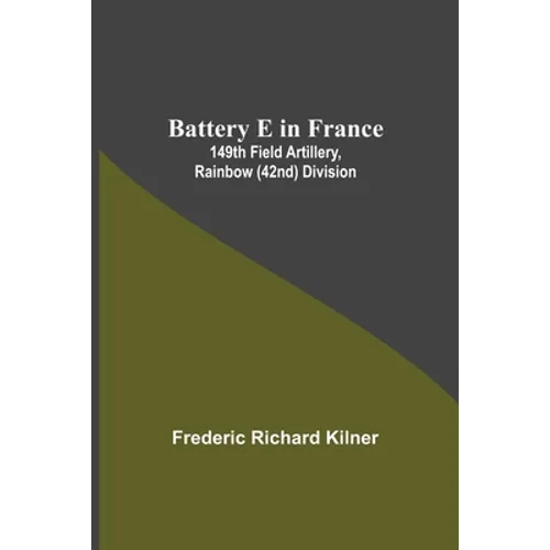 Battery E In France: 149Th Field Artillery, Rainbow (42Nd) Division - Paperback