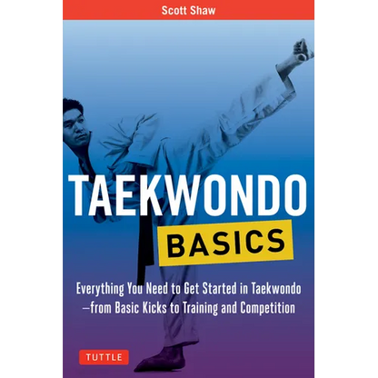 Taekwondo Basics: Everything You Need to Get Started in Taekwondo - From Basic Kicks to Training and Competition - Paperback