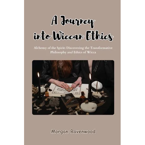 A Journey into Wiccan Ethics: Alchemy of the Spirit: Discovering the Transformative Philosophy and Ethics of Wicca - Paperback