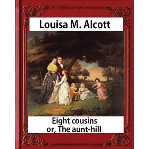 Eight Cousins or The Aunt-Hill (1875), by Louisa M. Alcott (Illustrated Edition): Louisa May Alcott - Paperback