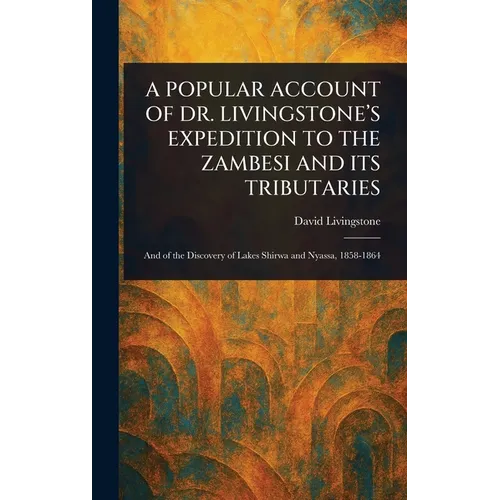 A Popular Account of Dr. Livingstone's Expedition to the Zambesi and Its Tributaries - Hardcover