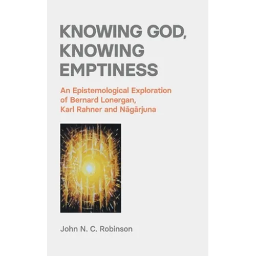 Knowing God, Knowing Emptiness: An Epistemological Exploration of Bernard Lonergan, Karl Rahner and Nāgārjuna - Hardcover