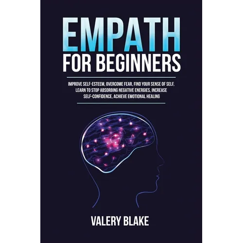 Empath for Beginners: Improve Self-Esteem, Overcome Fear, Find Your Sense of Self, Learn to Stop Absorbing Negative Energies, Increase Self-Confidence - Paperback