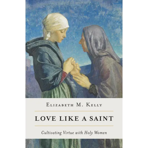 Love Like a Saint: Cultivating Virtue with Holy Women - Paperback