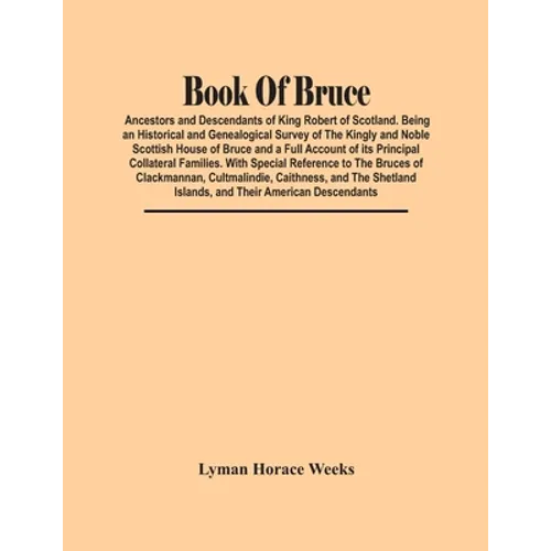 Book Of Bruce; Ancestors And Descendants Of King Robert Of Scotland. Being An Historical And Genealogical Survey Of The Kingly And Noble Scottish Hous - Paperback