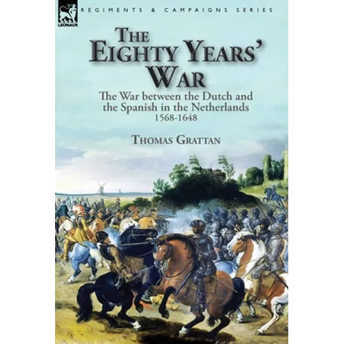 The Eighty Years' War: the War between the Dutch and the Spanish in the Netherlands, 1568-1648 - Hardcover