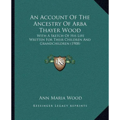 An Account Of The Ancestry Of Arba Thayer Wood: With A Sketch Of His Life Written For Their Children And Grandchildren (1908) - Paperback
