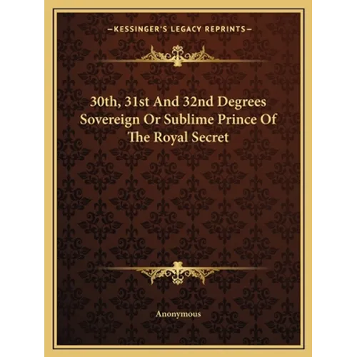 30th, 31st And 32nd Degrees Sovereign Or Sublime Prince Of The Royal Secret - Paperback