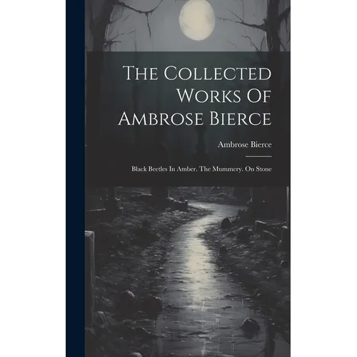 The Collected Works Of Ambrose Bierce: Black Beetles In Amber. The Mummery. On Stone - Hardcover