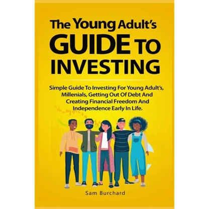 The Young Adult's Guide to Investing: Simple Guide To Investing For Young People, Millenials, Getting Out Of Debt And Creating Financial Freedom And I - Paperback