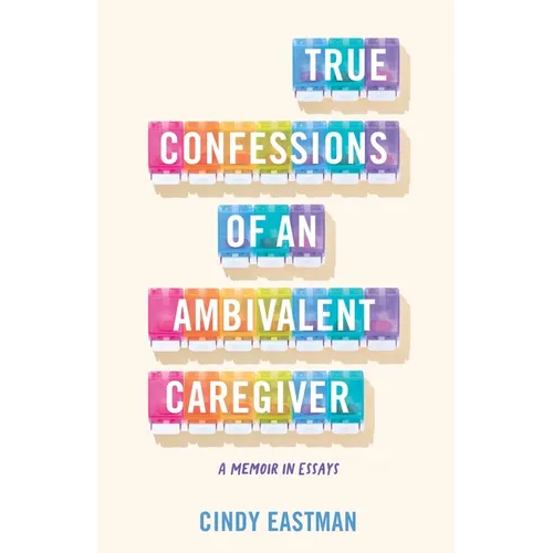 True Confessions of an Ambivalent Caregiver: A Memoir in Essays - Paperback