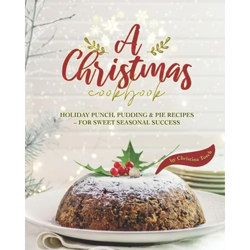 A Christmas Cookbook: Holiday Punch, Pudding & Pie Recipes - For Sweet Seasonal Success - Paperback