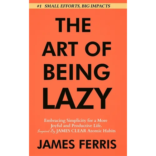 The Art of Being Lazy: Embracing Simplicity for a More Joyful and Productive Life - Small Effort, Big Impacts Inspired By James Clear Teachings - Hardcover