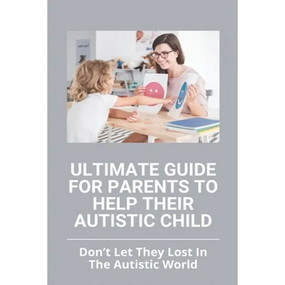 Ultimate Guide For Parents To Help Their Autistic Child: Don't Let They Lost In The Autistic World: How To Get Autistic Child To Respond - Paperback