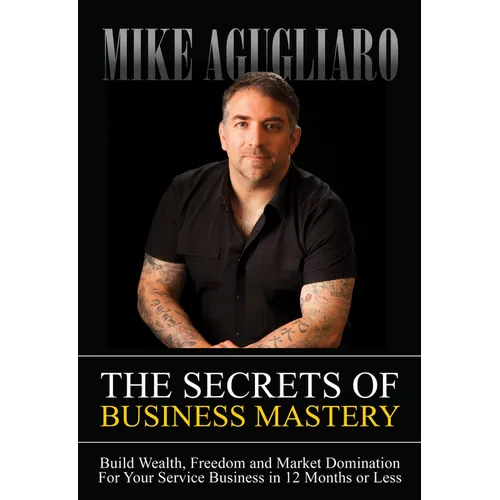 The Secrets of Business Mastery: Build Wealth, Freedom and Market Domination in 12 Months or Less - Paperback