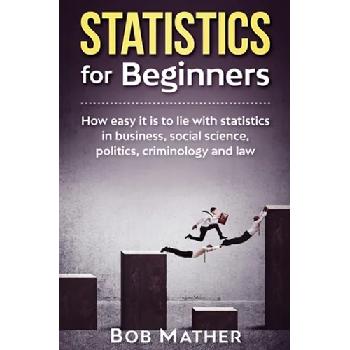 Statistics for Beginners: How easy it is to lie with statistics in business, social science, politics, criminology and law - Hardcover