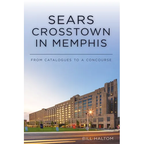 Sears Crosstown in Memphis: From Catalogues to a Concourse - Paperback