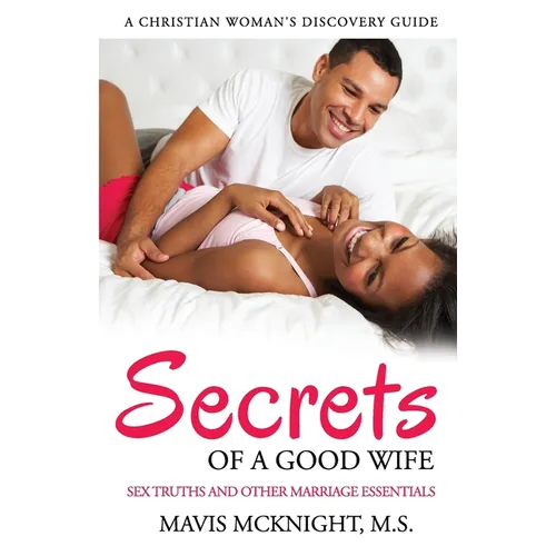 Secrets of a Good Wife: Sex Truths and Other Marriage Essentials-A Christian Woman's Discovery Guide - Paperback