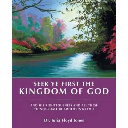 Seek Ye First the Kingdom of God: And His Righteousness and All These Things Shall Be Added Unto You - Paperback