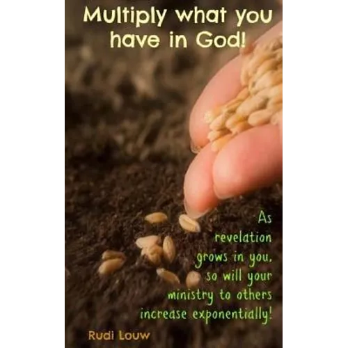 Multiply What You Have in God!: As Revelation Grows in You, So Will Your Ministry to Others Increase Exponentially! - Paperback