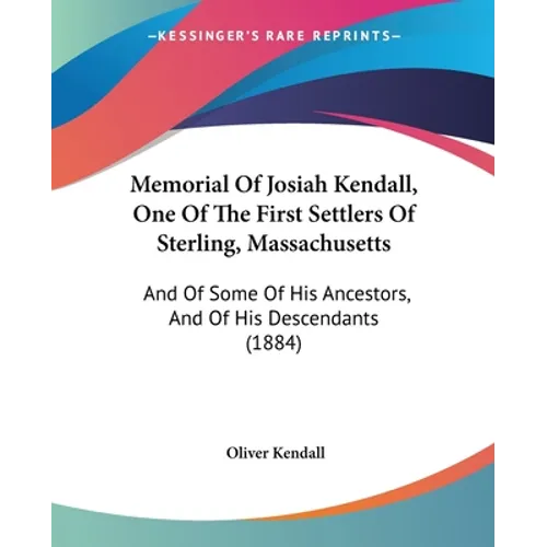Memorial Of Josiah Kendall, One Of The First Settlers Of Sterling, Massachusetts: And Of Some Of His Ancestors, And Of His Descendants (1884) - Paperback