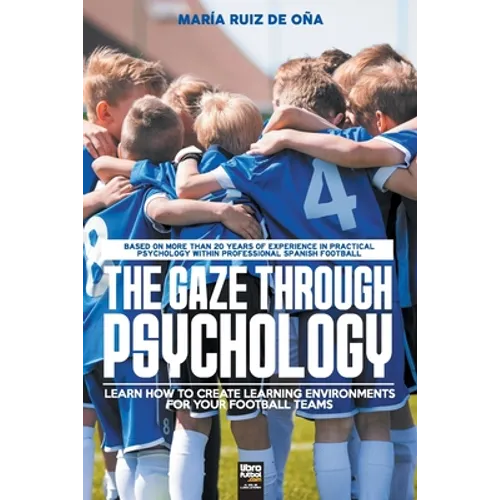The Gaze Through Psychology: Learn How to Create Learning Environments for Your Football Teams - Paperback