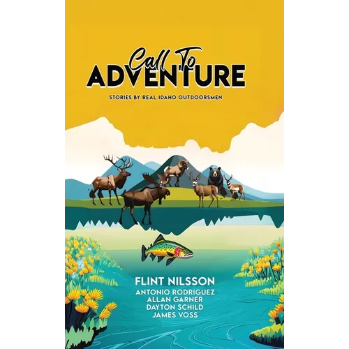 Call To Adventure: Stories By Real Idaho Outdoorsmen - Hardcover