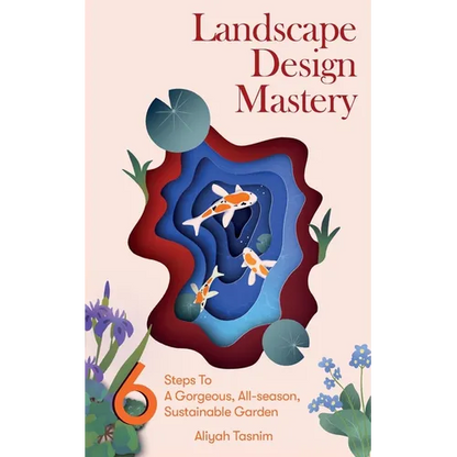 Landscape Design Mastery: Six Steps to a Gorgeous, All-Season, Sustainable Garden - Paperback