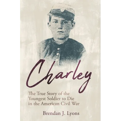 Charley: The True Story of the Youngest Soldier to Die in the American Civil War - Paperback