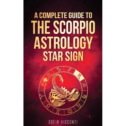 Scorpio: A Complete Guide To The Scorpio Astrology Star Sign (A Complete Guide To Astrology Book 8) - Paperback