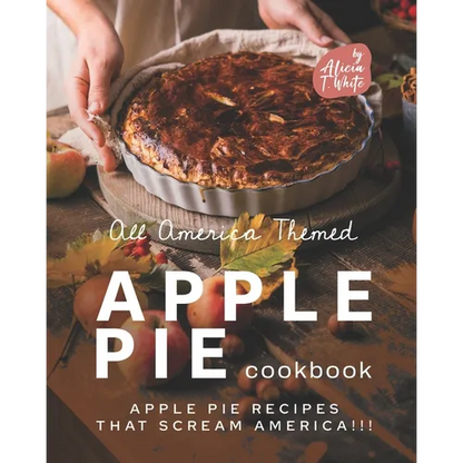 All America Themed Apple Pie Cookbook: Apple Pie Recipes that Scream America!!! - Paperback