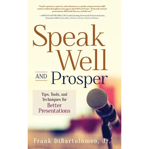 Speak Well and Prosper: Tips, Tools, and Techniques for Better Presentations - Hardcover