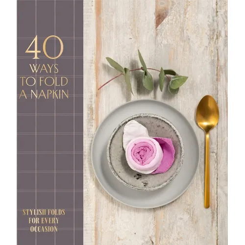 40 Ways to Fold a Napkin: Stylish Folds for Every Occasion - Hardcover