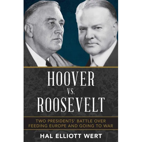 Hoover vs. Roosevelt: Two Presidents' Battle Over Feeding Europe and Going to War - Hardcover