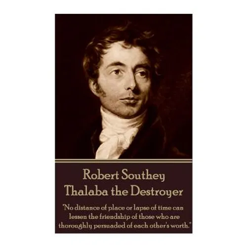 Robert Southey - Thalaba the Destroyer: "No distance of place or lapse of time can lessen the friendship of those who are thoroughly persuaded of each - Paperback