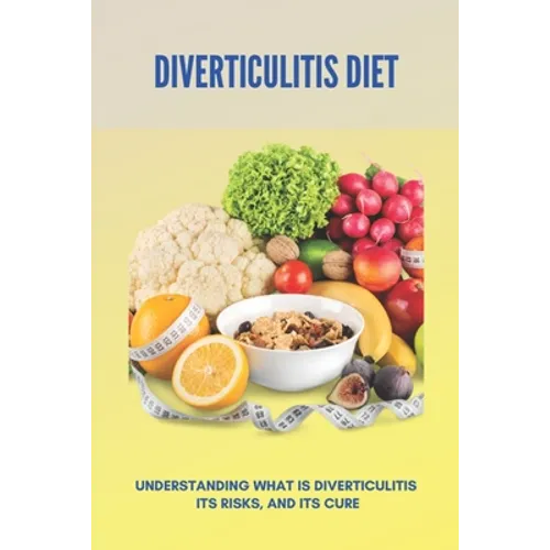 Diverticulitis Diet: Understanding What Is Diverticulitis, Its Risks, And Its Cure (New Edition): Low Fibre Diverticulitis Diet - Paperback