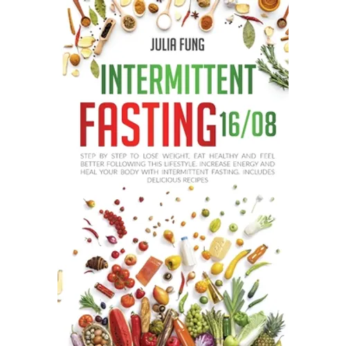Intermittent Fasting 16/8: Step by Step to Lose Weight, Eat Healthy and Feel Better Following this Lifestyle. Increase Energy and Heal Your Body with - Paperback