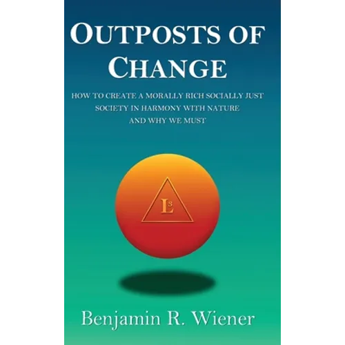 Outposts of Change: How To Create A Morally Rich Socially Just Society In Harmony With Nature And Why We Must - Hardcover