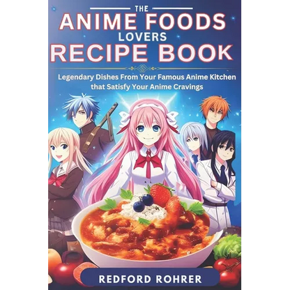 The Anime Foods Lover's Recipe Book: "Legendary Dishes From Your Famous Anime Kitchen that Satisfy Your Anime Cravings" - Paperback