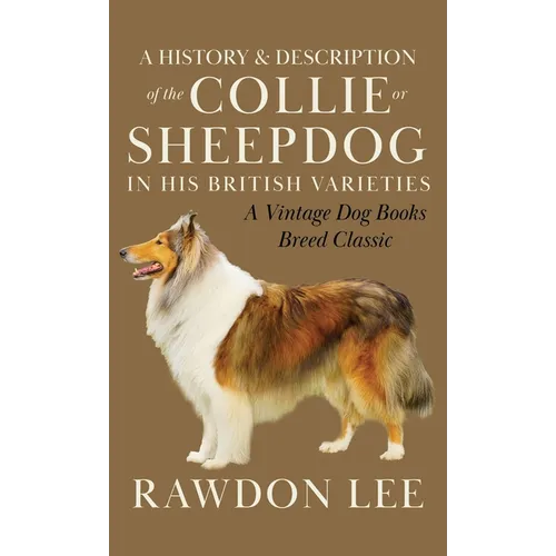 A History and Description of the Collie or Sheepdog in His British Varieties (A Vintage Dog Books Breed Classic) - Hardcover