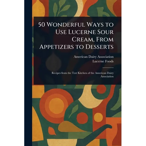 50 Wonderful Ways to Use Lucerne Sour Cream, From Appetizers to Desserts - Paperback