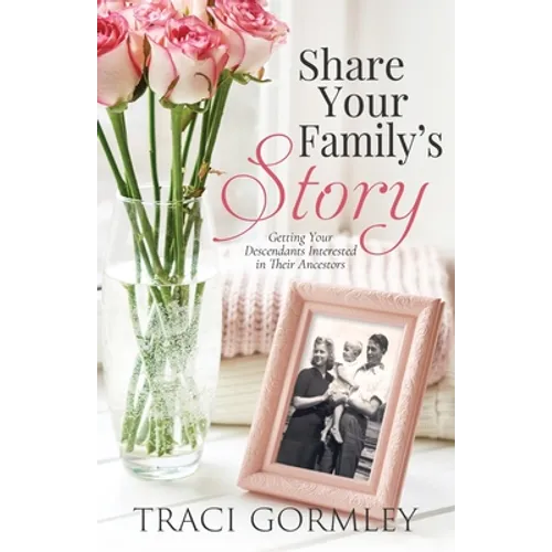 Share Your Family's Story: Getting Your Descendants Interested in Their Ancestors - Paperback