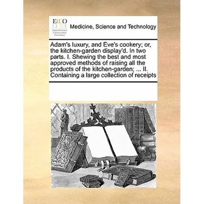 Adam's Luxury, and Eve's Cookery; Or, the Kitchen-Garden Display'd. in Two Parts. I. Shewing the Best and Most Approved Methods of Raising All the Pro - Paperback